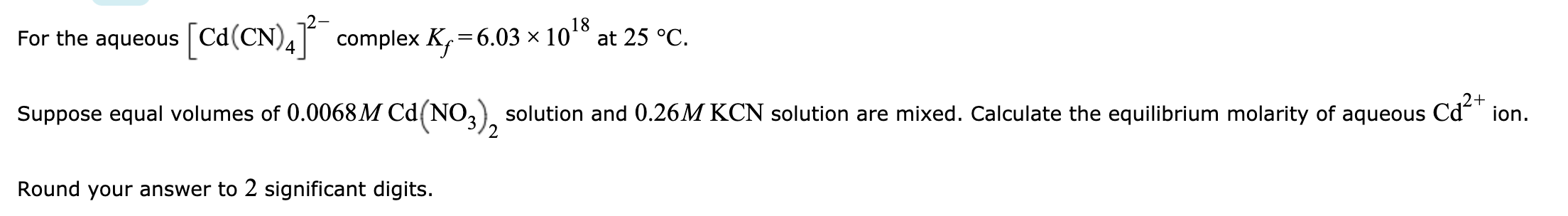 For the aqueous [Ca(CN)]-complex Ky=6.03 x 1018 at 25 ?C. ion. Suppose equal volumes of 0.0068M Ca(NO3), solution and 0.26M K
