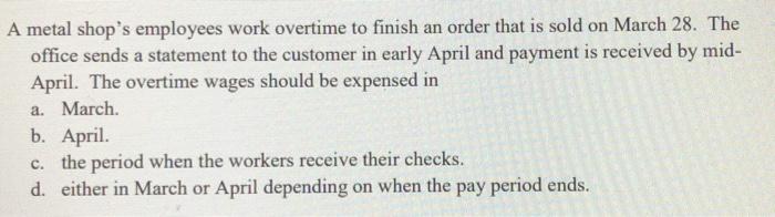 A metal shops employees work overtime to finish an order that is sold on March 28. The office sends a statement to the custo