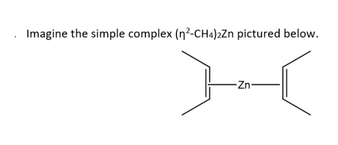 Imagine the simple complex (n2-CH4)2Zn pictured below. -Zn 