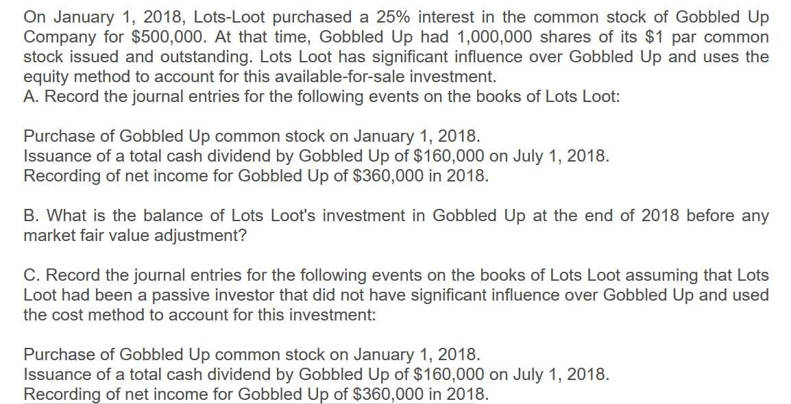 On January 1, 2018, Lots-Loot purchased a 25% interest in the common stock of Gobbled UpCompany for $500,000. At that time,