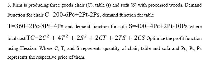 3. Firm is producing three goods chair (C), table (t) and sofa (S) with processed woods. Demand Function for chair C=200-6Pc+