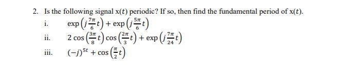 2. Is the following signal X(t) periodic? If so, then find the fundamental period of x(t). i. exp (32 t) + exp (351) ii. 2 s(
