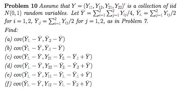 Problem 10 Assume that Y = (Yu,Yo,Yu,Yo), is a collection of iid N(0, 1) random variables. Let ? = ?_ ?2-1 Y6/4, Ý, = ?2-1Y6/2 for i = 1,2, Ý,-?2-1 Y,j/2 for j 1,2, as in Problem 7. Find: (b) cov(Yi. - Y, Y1 -Y)
