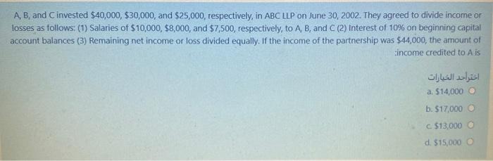 A, B, and invested $40,000, $30,000, and $25,000, respectively, in ABC LLP on June 30, 2002. They agreed to divide income or