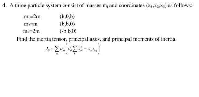 4. A three particle system consist of masses m, and coordinates (X1.X2,X3) as follows: m=2m (6.0.b) me=m (b.6.0) mz=2m (-1,6.