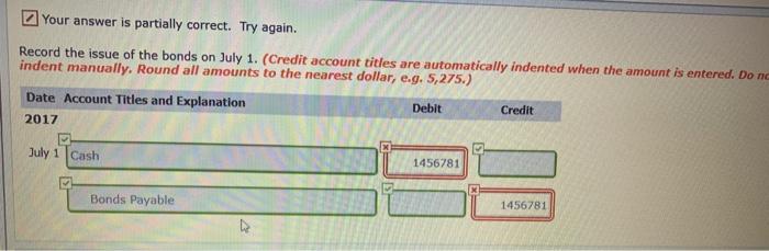 Your answer is partially correct. Try again. Record the issue of the bonds on July 1. (Credit account titles are automaticall