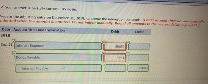 Your answer is partially correct. Try again. Prepare the adjusting entry on December 31, 2018, to accrue the interest on the