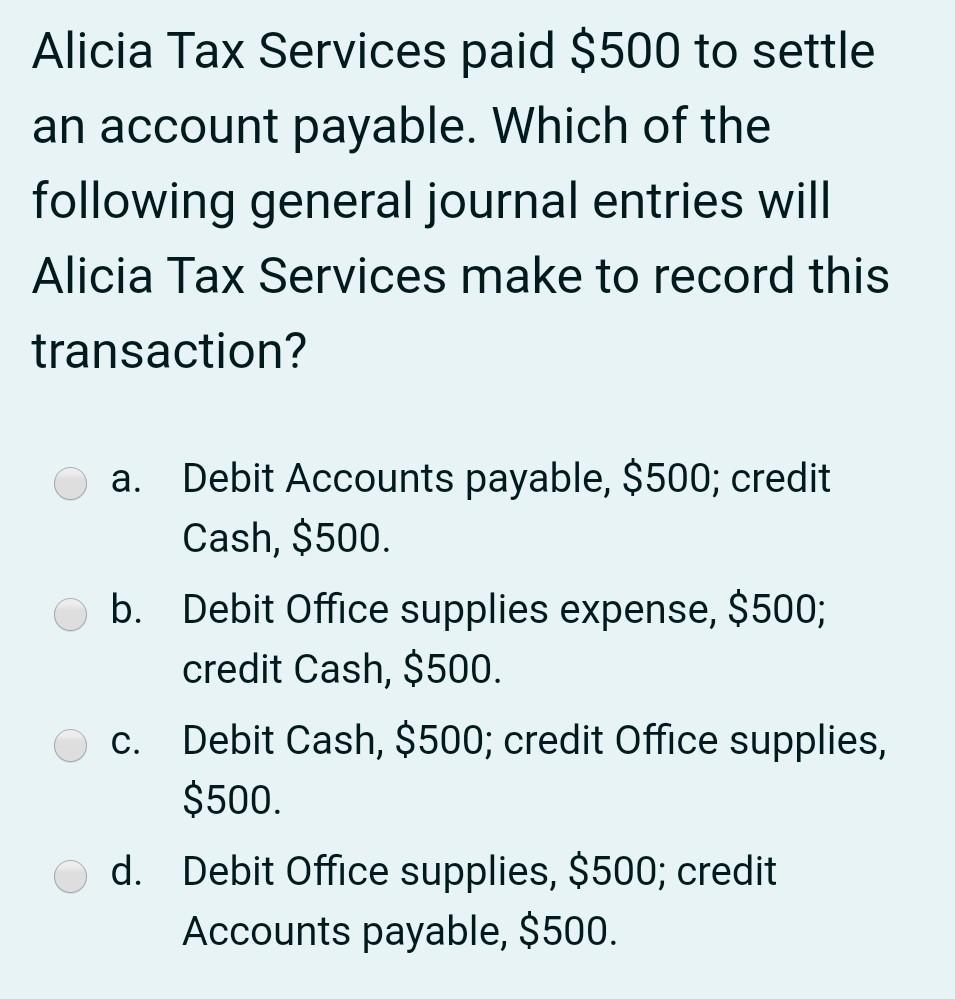 Alicia Tax Services paid $500 to settle an account payable. Which of the following general journal entries will Alicia Tax Se