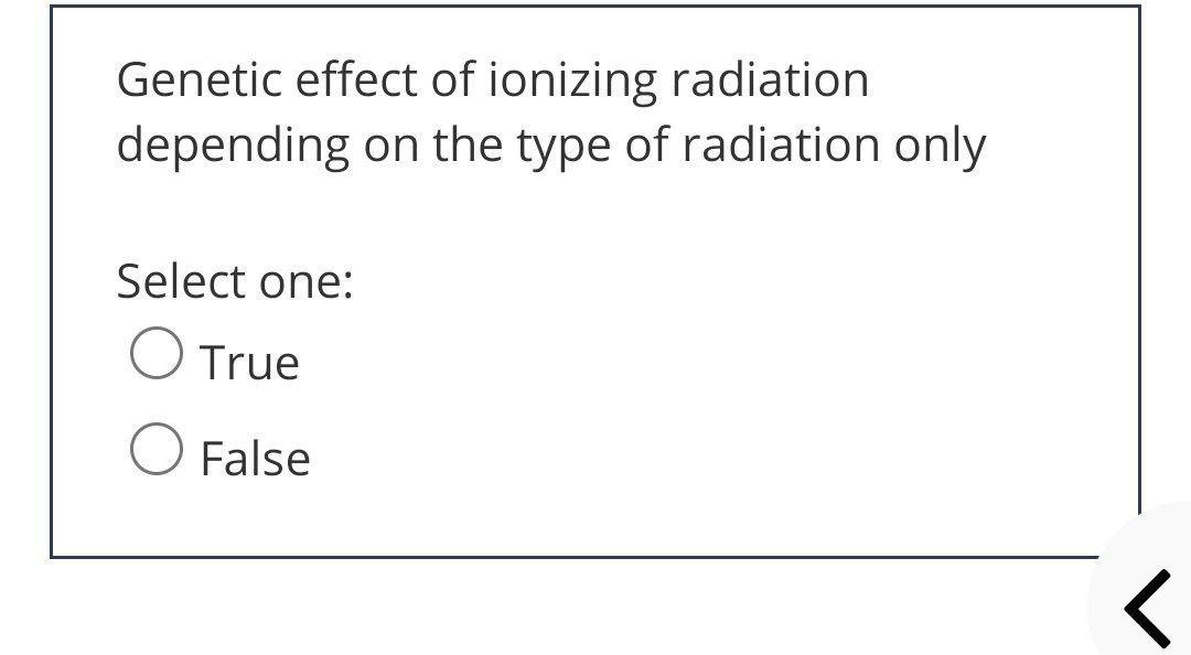 Genetic effect of ionizing radiation depending on the type of radiation only Select one: True O False 