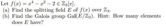Let f(r) = r* - 2? 2 Z3[r]. (a) Find the splitting