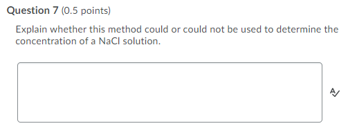 Question 7 (0.5 points) Explain whether this method could or could not be used to determine the concentration of a NaCl solut