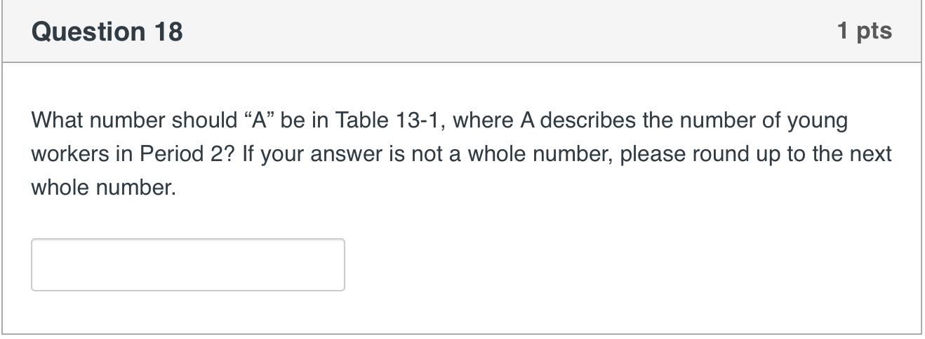 Question 18 1 pts What number should “A” be in Table 13-1, where A describes the number of young workers in Period 2? If your