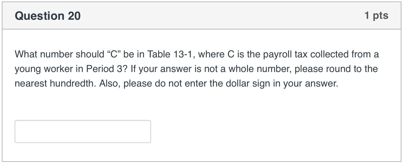 Question 20 1 pts What number should “C” be in Table 13-1, where C is the payroll tax collected from a young worker in Period