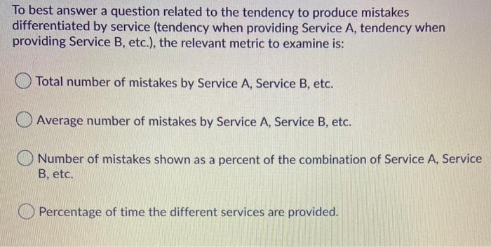 To best answer a question related to the tendency to produce mistakes differentiated by service (tendency when providing Serv
