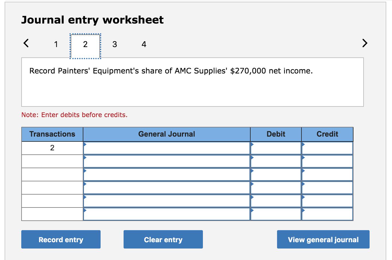 Journal entry worksheet< 1 2 3 4 Record Painters Equipments share of AMC Supplies $270,000 net income. Note: Enter debits