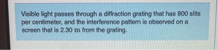 Visible light passes through a diffraction grating that has 900 slits per centimeter, and the interference pattern is observe