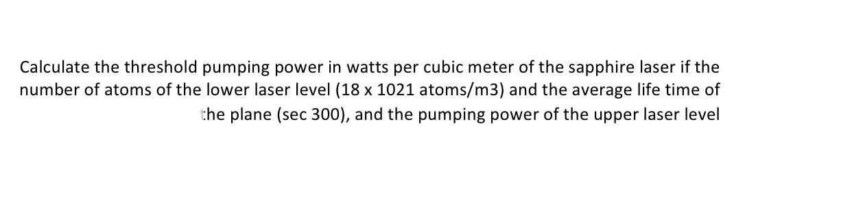 Calculate the threshold pumping power in watts per cubic meter of the sapphire laser if the number of atoms of the lower lase