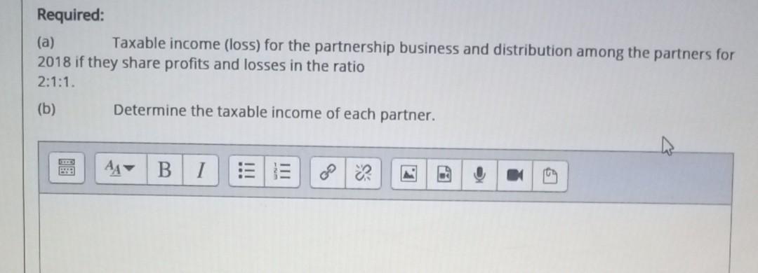 Required: (a) Taxable income (loss) for the partnership business and distribution among the partners for 2018 if they share p