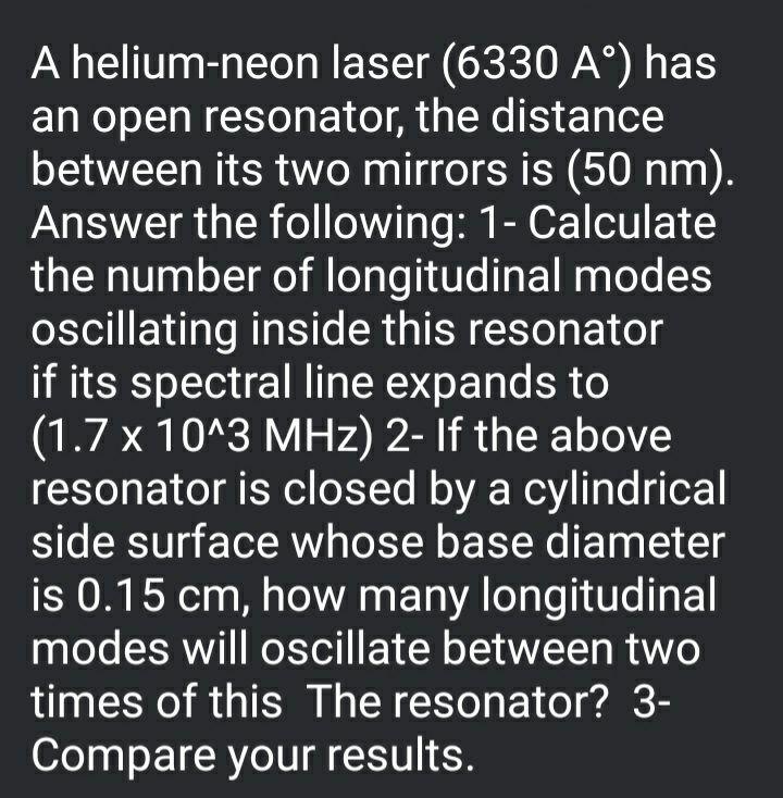 A helium-neon laser (6330 A) has an open resonator, the distance between its two mirrors is (50 nm). Answer the following: 1-