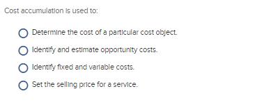 Cost accumulation is used to:  Determine the cost