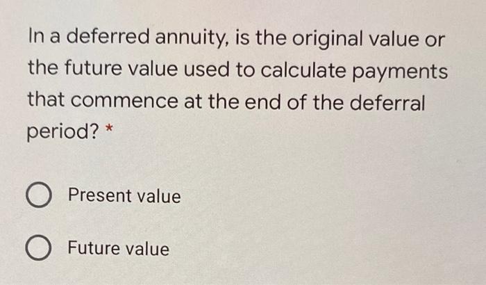 In a deferred annuity, is the original value or the future value used to calculate payments that commence at the end of the d