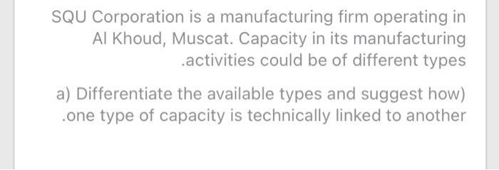 SQU Corporation is a manufacturing firm operating in Al Khoud, Muscat. Capacity in its manufacturing .activities could be of