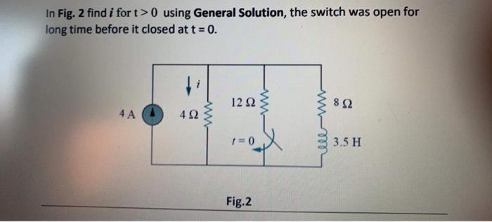 In Fig. 2 find i fort> 0 using General Solution, the switch was open for long time before it closed at t = 0. i 12 22 WWW 892