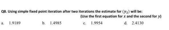 Q8. Using simple fixed point iteration after two iterations the estimate for (Y) will be: (Use the first
