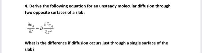 4. Derive the following equation for an unsteady molecular diffusion through two opposite surfaces of a slab: ac ar ca az? Wh