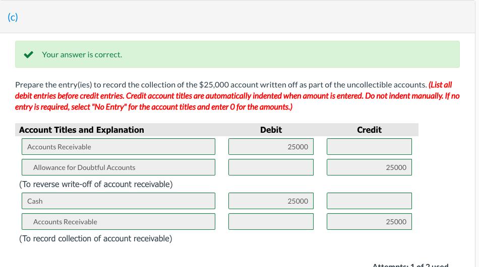 (c) Your answer is correct. Prepare the entry(ies) to record the collection of the $25,000 account written off as part of the