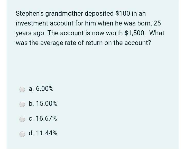 Stephens grandmother deposited $100 in an investment account for him when he was born, 25 years ago. The account is now wort
