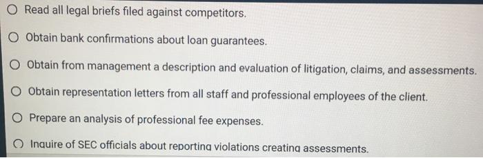 Read all legal briefs filed against competitors. 0 Obtain bank confirmations about loan guarantees, O Obtain from management