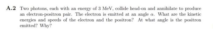 A.2 Two photons, each with an energy of 3 MeV, collide head-on and annihilate to produce an electron-positron pair. The elect
