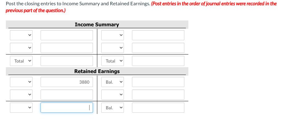 Post the closing entries to Income Summary and Retained Earnings. (Post entries in the order of journal entries were recorded