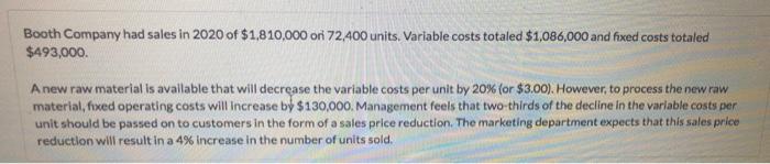 Booth Company had sales in 2020 of $1,810,000 ori 72,400 units. Variable costs totaled $1,086,000 and fixed costs totaled $49
