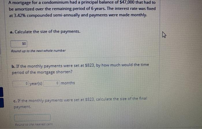 A mortgage for a condominium had a principal balance of $47,000 that had to be amortized over the remaining period of 6 years