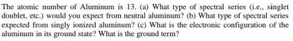 The atomic number of Aluminum is 13. (a) What type of spectral