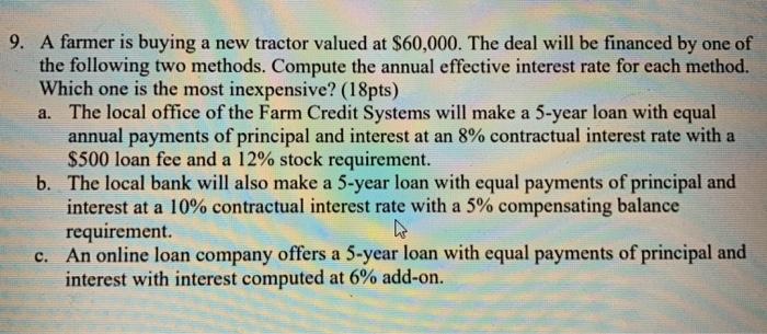 9. A farmer is buying a new tractor valued at $60,000. The deal will be financed by one of the following two methods. Compute