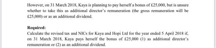However, on 31 March 2018, Kaya is planning to pay herself a bonus of ?25,000, but is unsure whether to take this as addition