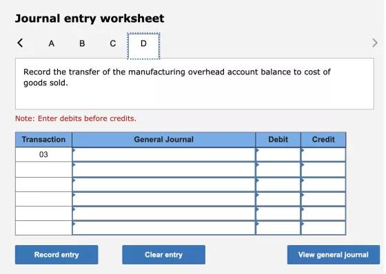 Journal entry worksheet < A B с > Record the transfer of the manufacturing overhead account balance to cost of goods sold. No