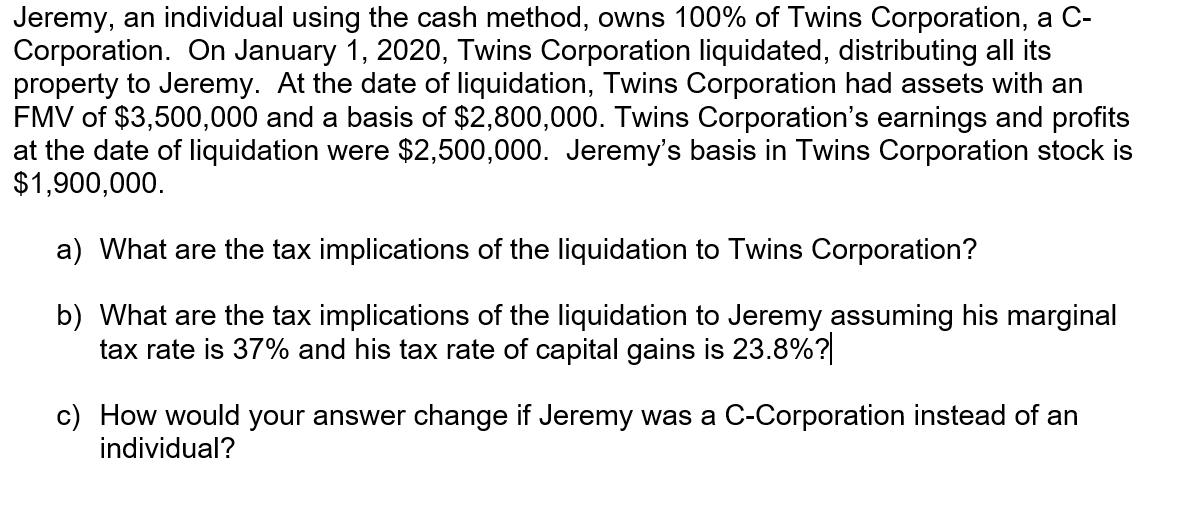 Jeremy, an individual using the cash method, owns 100% of Twins Corporation, a C- Corporation. On January 1, 2020, Twins Corp