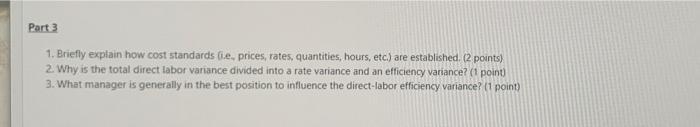 Part 3 1. Briefly explain how cost standards (ie, prices, rates, quantities, hours, etc.) are established. (2 points) 2. Why