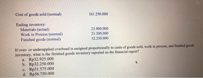 Cost of goods sold (normal) 161.250.000 Ending inventory: Materials (actual) Work in Process (normal) Finished goods (normal)