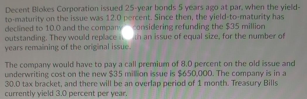 Decent Blokes Corporation issued 25-year bonds 5 years ago at par, when the yield- to-maturity on the issue was 12.0 percent.