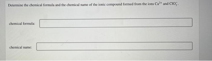 Determine the chemical formula and the chemical name of the ionic compound formed from the ions Ca2+ and CIO. chemical formul