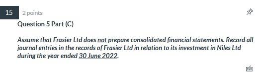 -18 15 2 points Question 5 Part (0) Assume that Frasier Ltd does not prepare consolidated financial statements. Record all jo