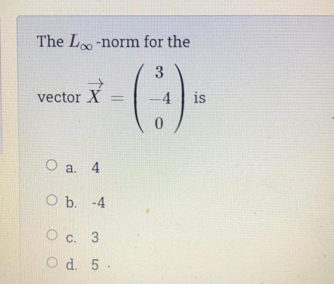 The L-norm for the () 3 vector X -4 is O a.