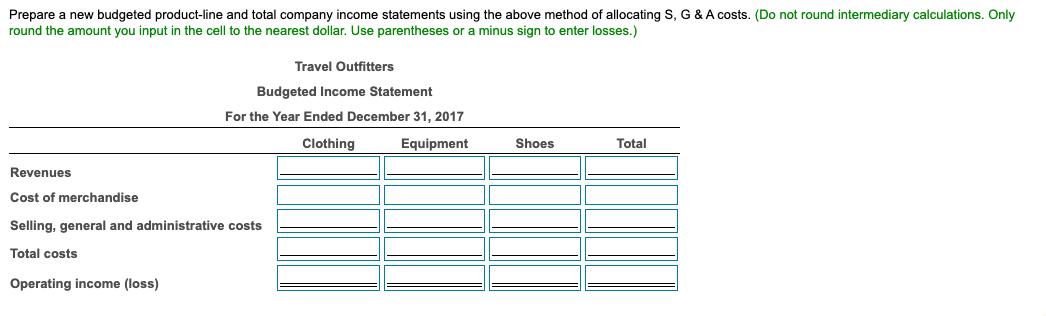 Prepare a new budgeted product-line and total company income statements using the above method of allocating S, G & A costs.