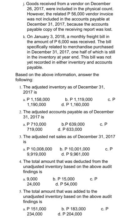 j. Goods received from a vendor on December 26, 2017, were included in the physical count. However, the related P 56,000 vend