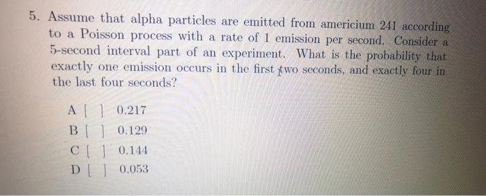 5. Assume that alpha particles are emitted from americium 241 according to a Poisson process with a rate of 1 emission per se